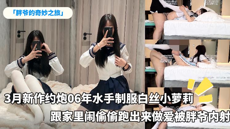 「胖爷的奇妙之旅」新作约炮06年水手制服白丝小萝莉跟家里闹偷偷跑出来做爱被胖爷内射