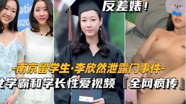 【南京留学生李欣然】学霸和学长性爱视频全网疯传！