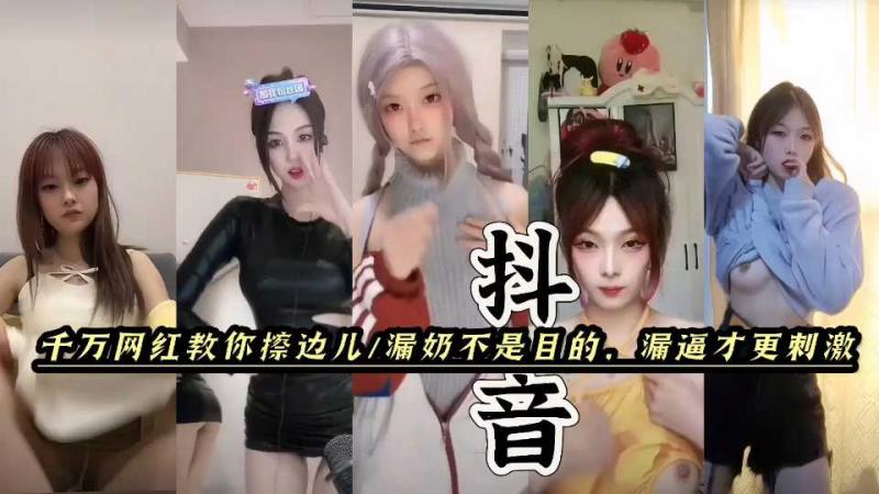 抖音快手擦边女。漏奶不是目的，漏逼才最刺激。黑料福利，塌房网红闪现。每一帧都是诱惑。