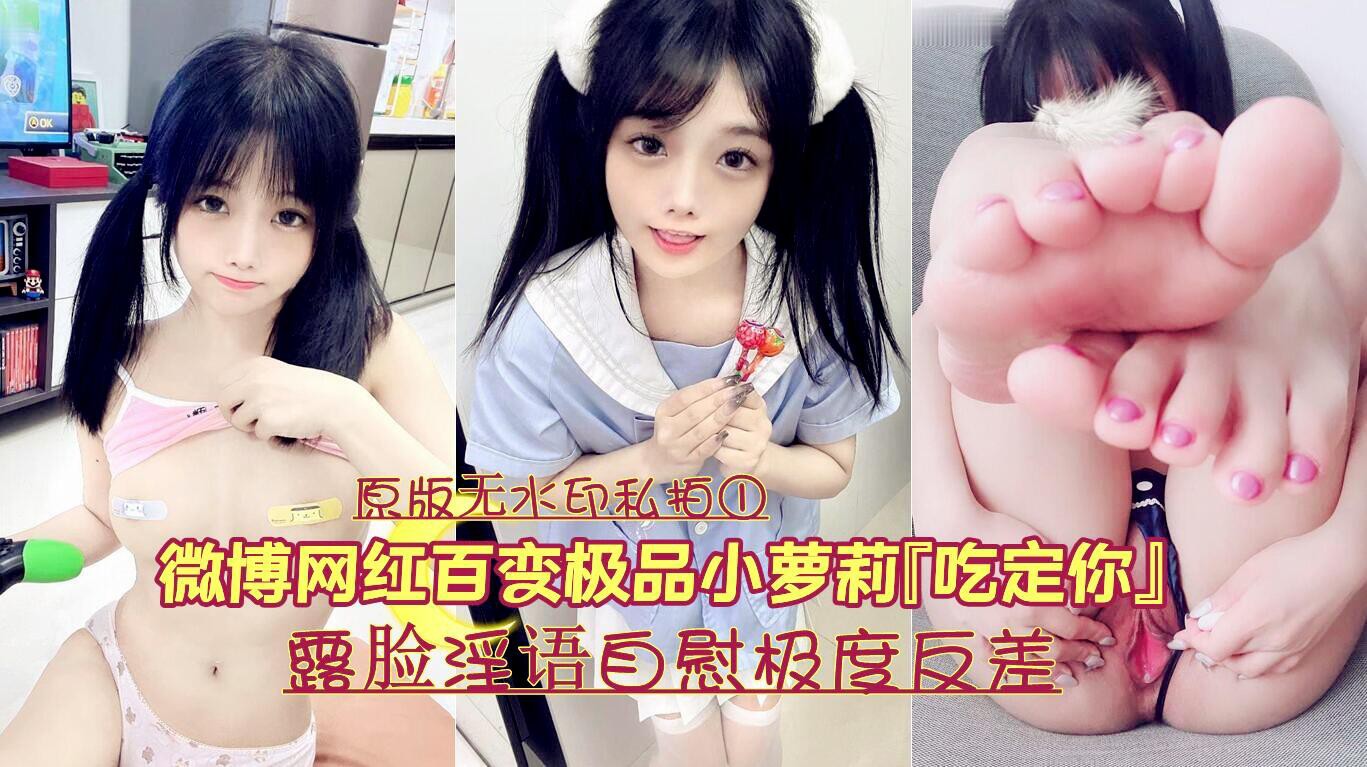 泄密微博网红百变极品嫩妹吃定你原版无水印私拍①露脸淫语自慰极度反差