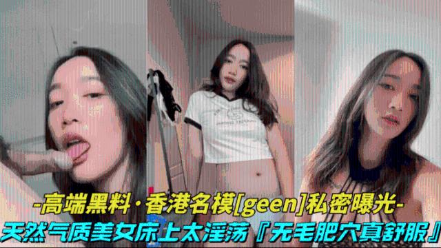 【高端黑料-香港名模geen私密视频】天然气质美女床上太淫荡了，无毛肥穴表情风骚